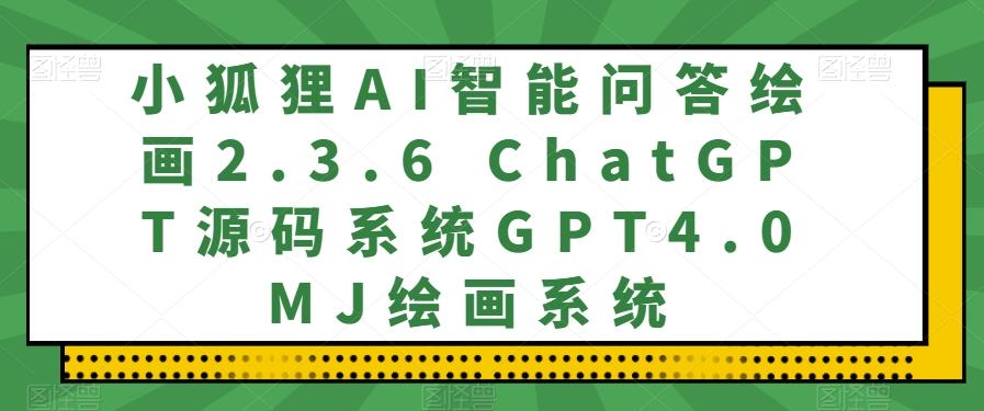 小狐狸AI智能问答绘画2.3.6 ChatGPT源码系统GPT4.0MJ绘画系统-金易项目网