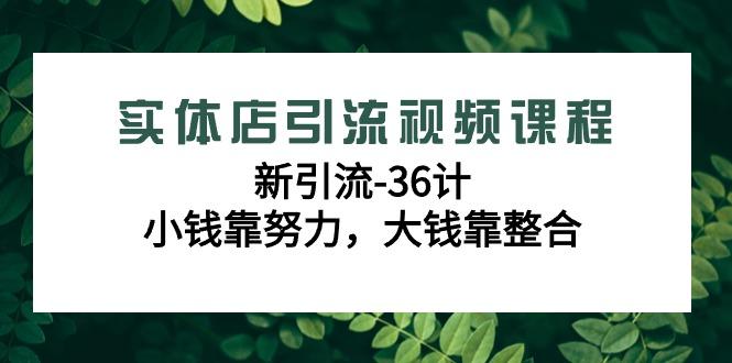 实体店引流视频课程，新引流-36计，小钱靠努力，大钱靠整合(48节课)-金易项目网