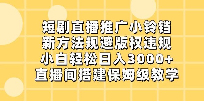 短剧直播推广小铃铛，小白轻松日入3000+，新方法规避版权违规，直播间搭建保姆级教学-金易项目网