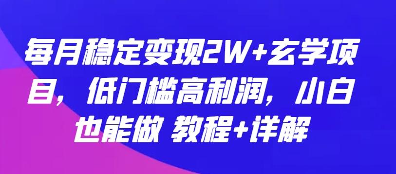 每月稳定变现2W+玄学项目，低门槛高利润，小白也能做 教程+详解【揭秘】-金易项目网