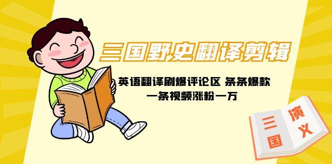 (9264期)三国野史翻译剪辑 英语翻译刷爆评论区 条条爆款一条视频涨粉1w+附888G素材-金易项目网