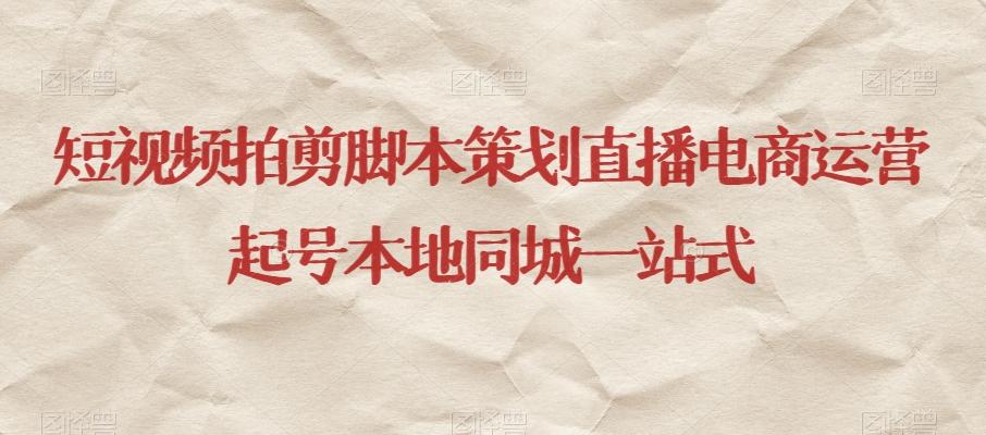 短视频拍剪脚本策划直播电商运营起号本地同城一站式-金易项目网
