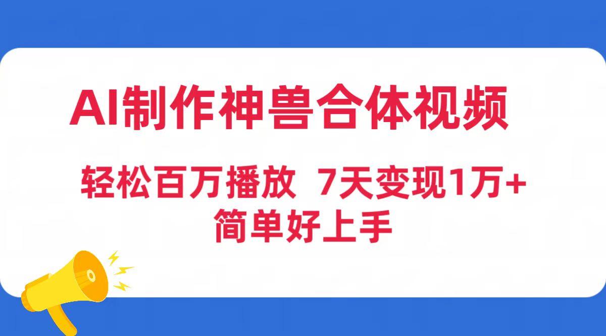 (9600期)AI制作神兽合体视频，轻松百万播放，七天变现1万+简单好上手(工具+素材)-金易项目网
