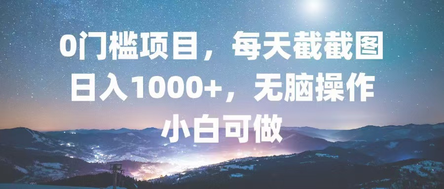 0门槛项目，每天截截图，日入1000+，轻松无脑，小白可做-金易项目网
