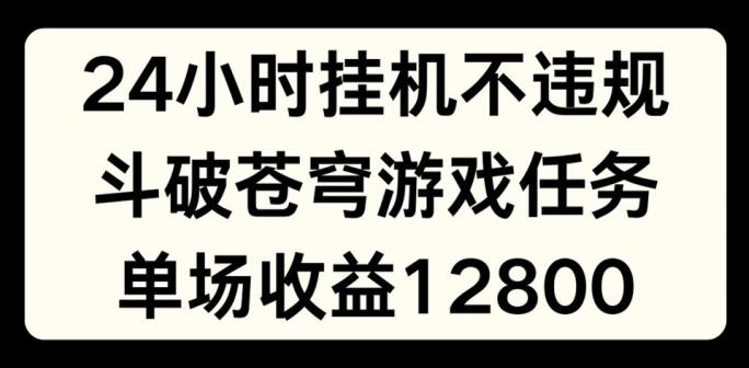 24小时无人挂JI不违规，斗破苍穹游戏任务，单场直播最高收益1280【揭秘】-金易项目网