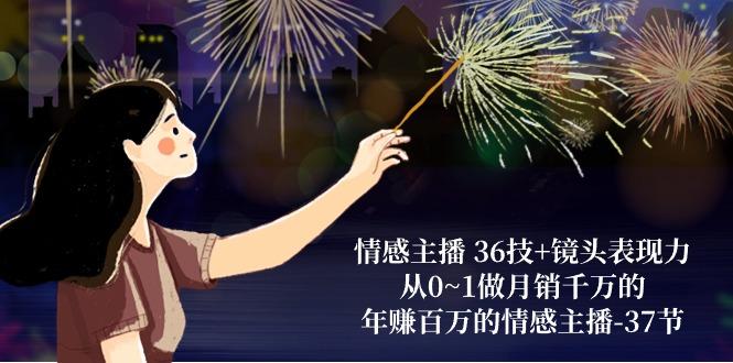 情感主播 36技+镜头表现力：从0~1做月销千万的，年赚百万的情感主播-37节-金易项目网