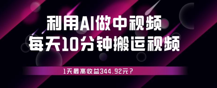 利用AI做中视频，每天10分钟搬运国外视频，1天最高收益344.92元？-金易项目网