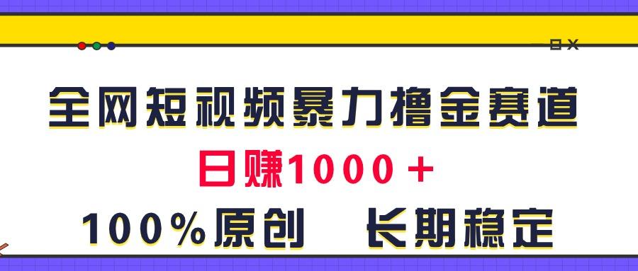 全网短视频暴力撸金赛道，日入1000＋！原创玩法，长期稳定-金易项目网