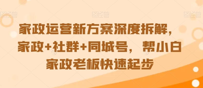 家政运营新方案深度拆解，家政+社群+同城号，帮小白家政老板快速起步-金易项目网