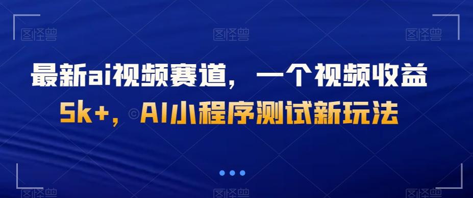 最新ai视频赛道，一个视频收益5k+，AI小程序测试新玩法-金易项目网