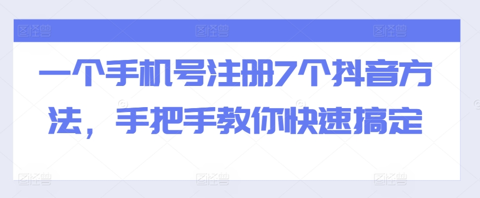 一个手机号注册7个抖音方法，手把手教你快速搞定-金易项目网