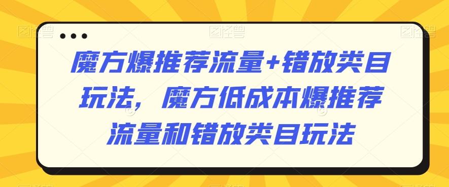 魔方爆推荐流量+错放类目玩法，魔方低成本爆推荐流量和错放类目玩法-金易项目网
