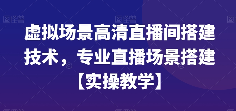 虚拟场景高清直播间搭建技术，专业直播场景搭建【实操教学】-金易项目网