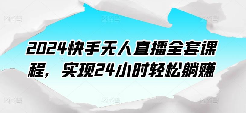 2024快手无人直播全套课程，实现24小时轻松躺赚-金易项目网