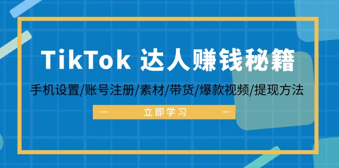 TikTok&达人赚钱秘籍 手机设置/账号注册/素材/带货/爆款视频/提现方法-金易项目网