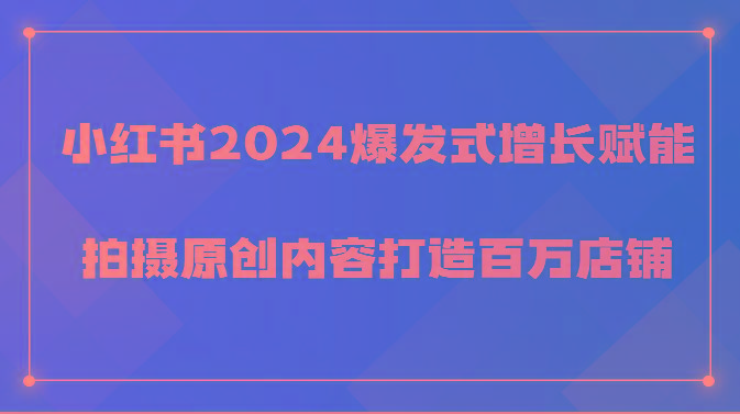 小红书2024爆发式增长赋能，拍摄原创内容打造百万店铺！-金易项目网