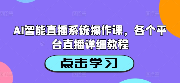 AI智能直播系统操作课，各个平台直播详细教程-金易项目网