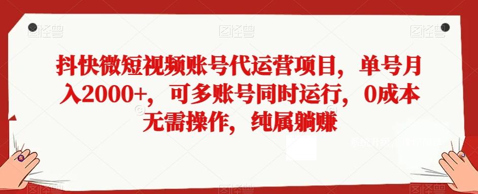 抖快微短视频账号代运营项目，单号月入2000+，可多账号同时运行，0成本无需操作，纯属躺赚【揭秘】-金易项目网