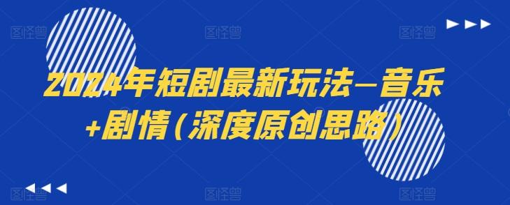 2024年短剧最新玩法—音乐+剧情(深度原创思路)-金易项目网