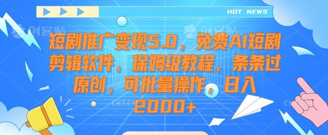 短剧推广变现5.0，免费AI短剧剪辑软件，保姆级教程，条条过原创，可批量操作，日入2000+【揭秘】-金易项目网