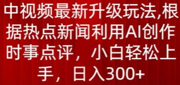 中视频最新升级玩法，根据热点新闻利用AI创作时事点评，日入300+【揭秘】-金易项目网