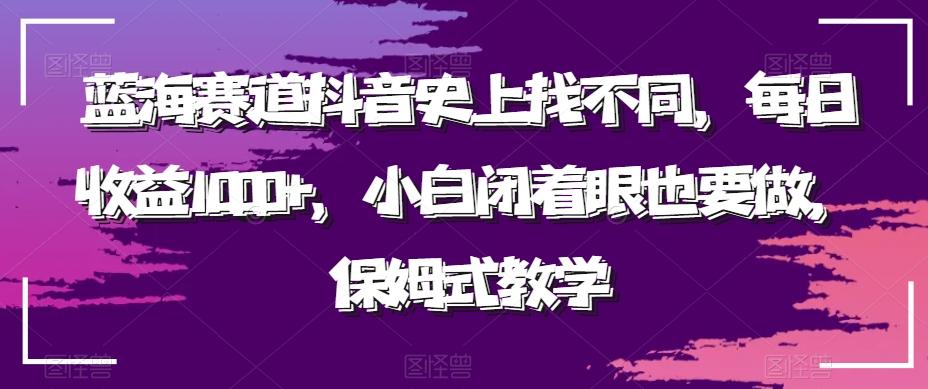 蓝海赛道抖音史上找不同，每日收益1000+，小白闭着眼也要做，保姆式教学-金易项目网