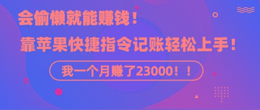 《会偷懒就能赚钱！靠苹果快捷指令自动记账轻松上手，一个月变现23000！》-金易项目网