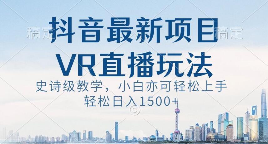 抖音最新VR直播玩法，史诗级教学，小白也可轻松上手轻松日入1500+【揭秘】-金易项目网