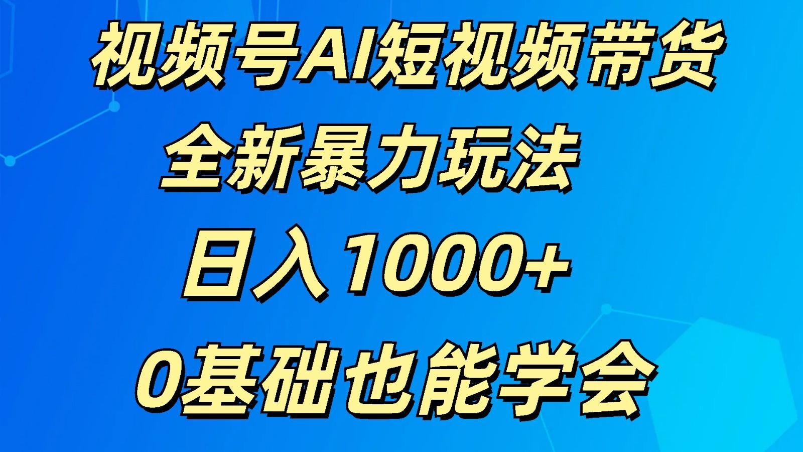 视频号AI短视频带货掘金计划全新暴力玩法 日入1000+ 0基础也能学会-金易项目网