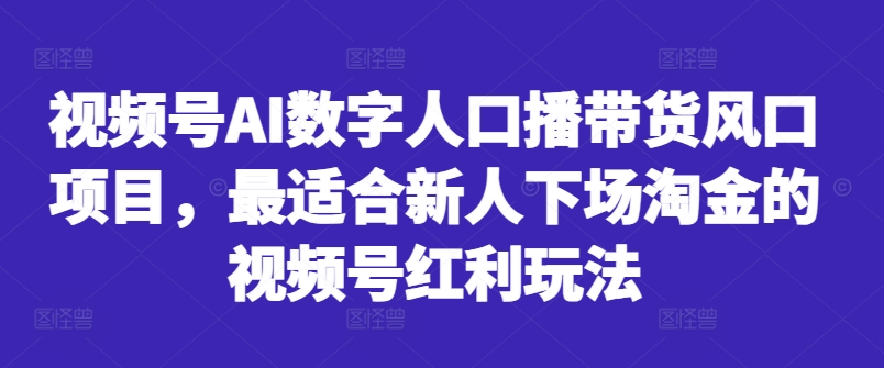 视频号AI数字人口播带货风口项目，最适合新人下场淘金的视频号红利玩法-金易项目网
