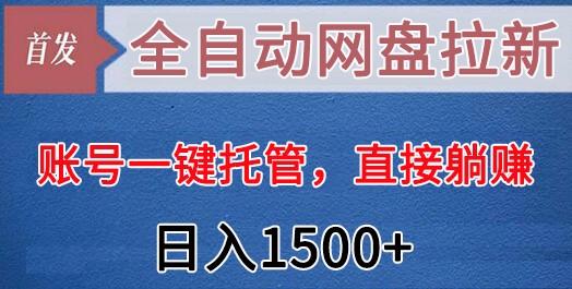 全自动网盘拉新，账号一键托管，直接躺赚，日入1500+(可放大，可团队)-金易项目网