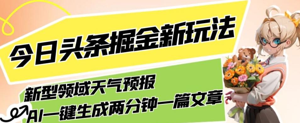 今日头条掘金新玩法，关于新型领域天气预报，AI一键生成两分钟一篇文章，复制粘贴轻松月入5000+-金易项目网