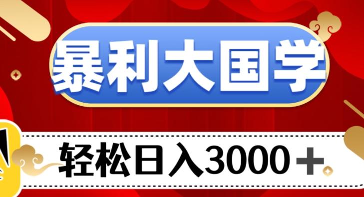 暴利大国学项目，轻松日入3000+【揭秘】-金易项目网