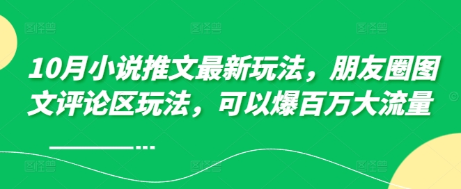 10月小说推文最新玩法，朋友圈图文评论区玩法，可以爆百万大流量 -金易项目网