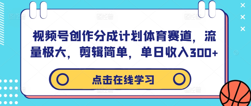 视频号创作分成计划体育赛道，流量极大，剪辑简单，单日收入300+-金易项目网