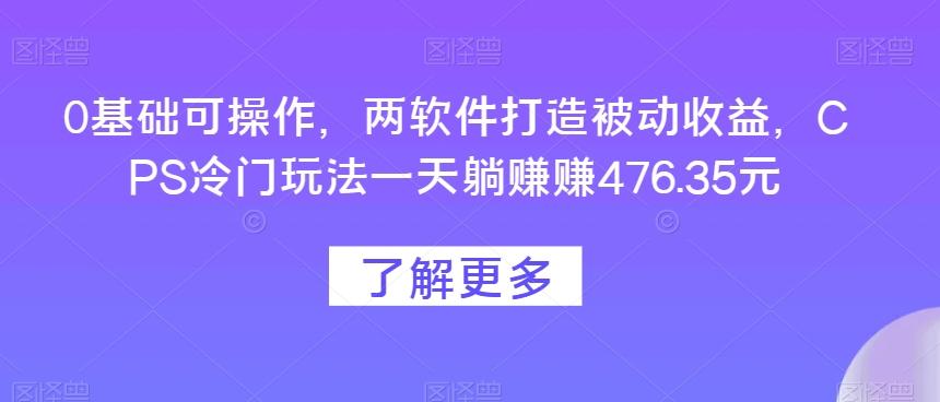 0基础可操作，两软件打造被动收益，CPS冷门玩法一天躺赚赚476.35元-金易项目网