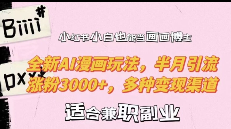 小红书小白也能当画画博主，全新AI漫画玩法，半月引流涨粉3000+，多种变现渠道【揭秘】-金易项目网