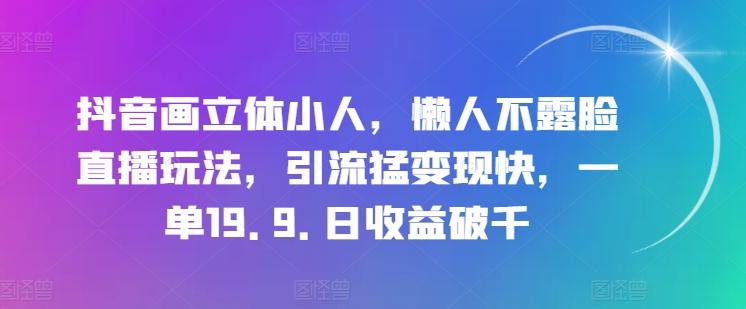 抖音画立体小人，懒人不露脸直播玩法，引流猛变现快，一单19.9.日收益破千【揭秘】-金易项目网