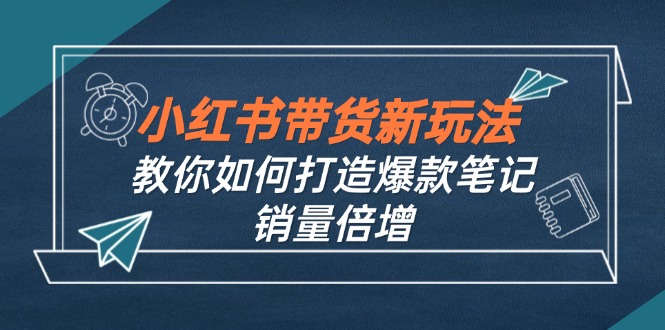小红书带货新玩法【9月课程】教你如何打造爆款笔记，销量倍增(无水印-金易项目网