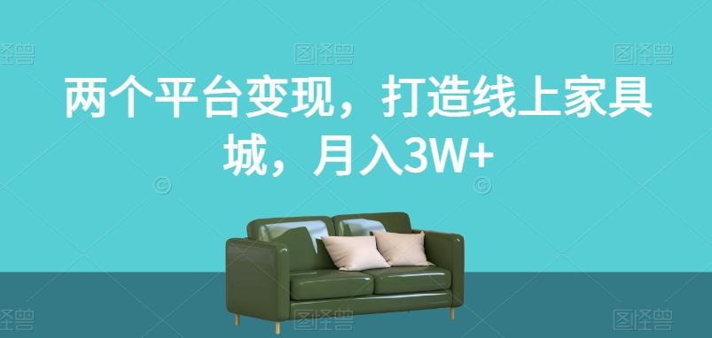 两个平台变现，打造线上家具城，月入3W+【揭秘】-金易项目网