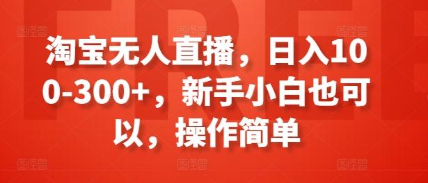 淘宝无人直播，日入100-300+，新手小白也可以，操作简单-金易项目网