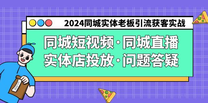 2024同城实体老板引流获客实操同城短视频·同城直播·实体店投放·问题答疑-金易项目网
