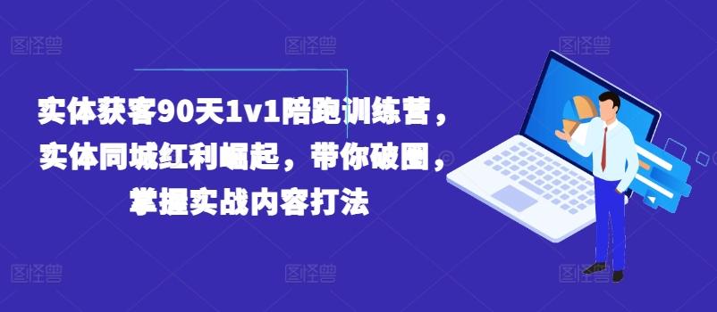 实体获客90天1v1陪跑训练营，实体同城红利崛起，带你破圈，掌握实战内容打法-金易项目网