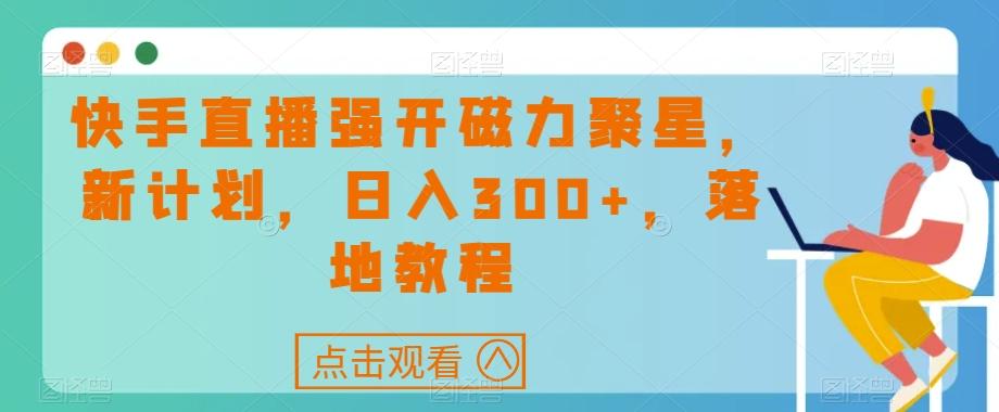 快手直播强开磁力聚星，新计划，日入300+，落地教程-金易项目网