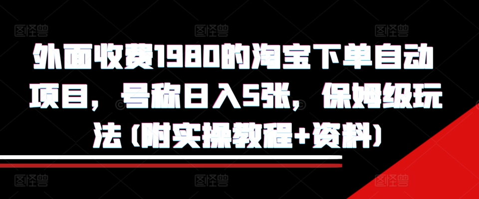 外面收费1980的淘宝下单自动项目，号称日入5张，保姆级玩法(附实操教程+资料)【揭秘】-金易项目网
