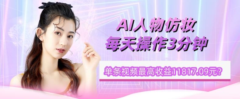 1个学员AI人物仿妆，每天操作3分钟，单条视频最高收益11817.09元？-金易项目网