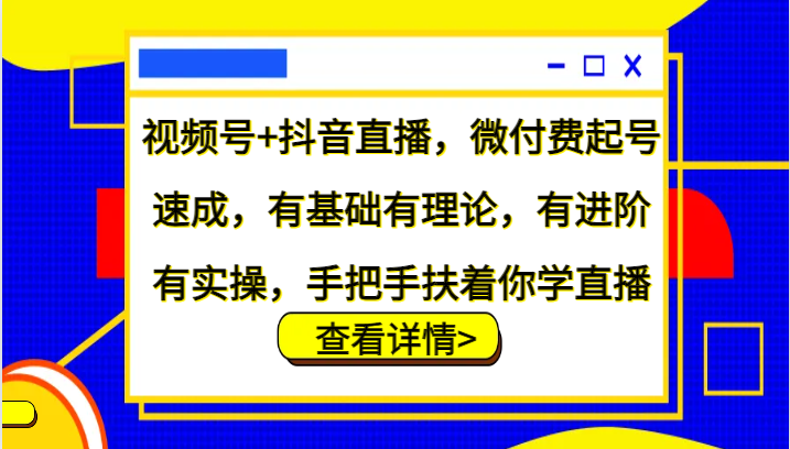 视频号+抖音直播，微付费起号速成，有基础有理论，有进阶有实操，手把手扶着你学直播-金易项目网