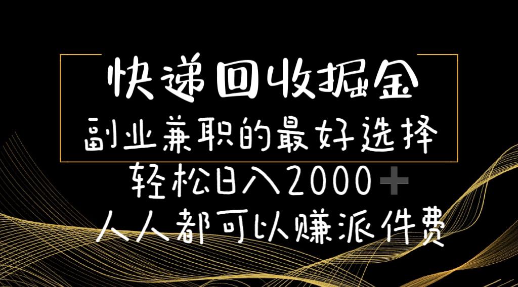 快递回收掘金副业兼职的最好选择轻松日入2000-人人都可以赚派件费-金易项目网