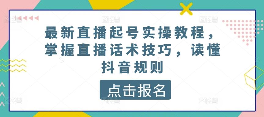 最新直播起号实操教程，掌握直播话术技巧，读懂抖音规则-金易项目网