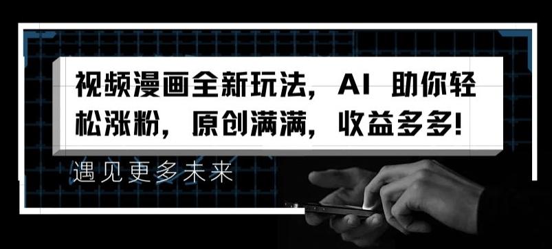 视频漫画全新玩法，AI 助你轻松涨粉，原创满满，收益多多【揭秘】-金易项目网